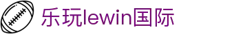 LEwin乐玩·(中国区)有限公司官网